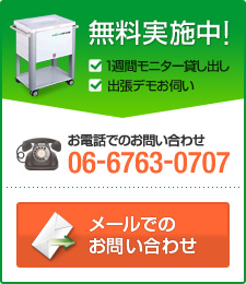 無料実施中！・1週間モニター貸し出し・出張デモお伺い　お電話でのお問い合わせ 06-6763-0707　メールでのお問い合わせ